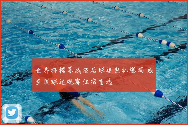 世界杯揭幕战酒店球迷包机爆满 成多国球迷观赛住宿首选