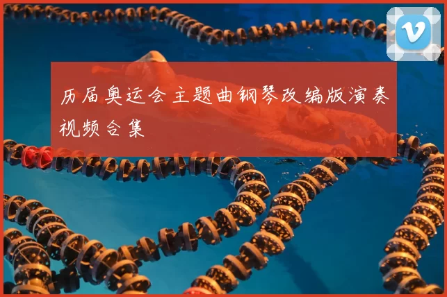历届奥运会主题曲钢琴改编版演奏视频合集