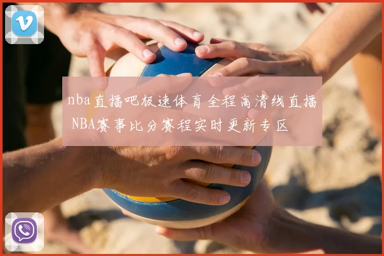 nba直播吧极速体育全程高清线直播 NBA赛事比分赛程实时更新专区