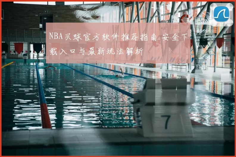 NBA买球官方软件推荐指南 安全下载入口与最新玩法解析