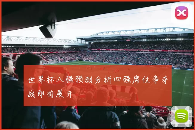 世界杯八强预测分析四强席位争夺战即将展开