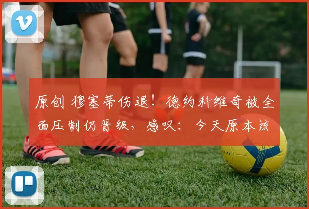 原创 穆塞蒂伤退！德约科维奇被全面压制仍晋级，感叹：今天原本该是我回家