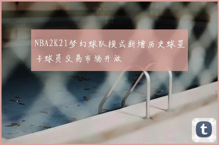 NBA2K21梦幻球队模式新增历史球星卡球员交易市场开放