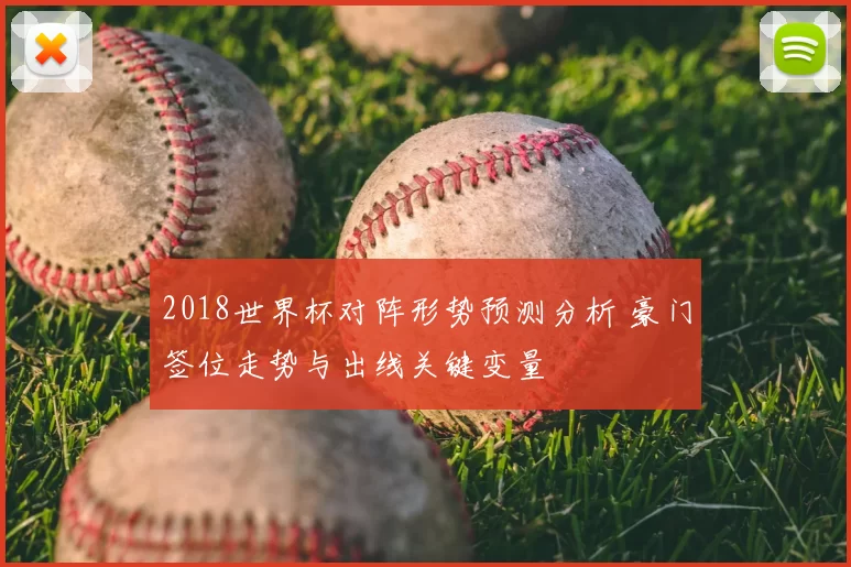 2018世界杯对阵形势预测分析 豪门签位走势与出线关键变量