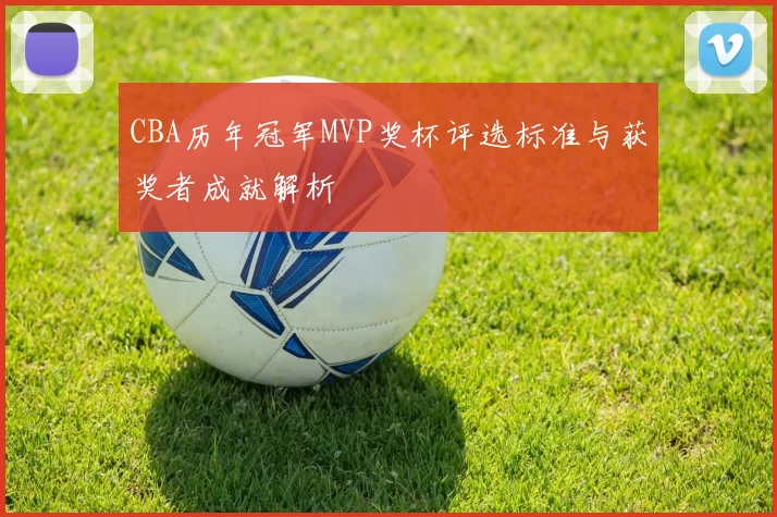 CBA历年冠军MVP奖杯评选标准与获奖者成就解析