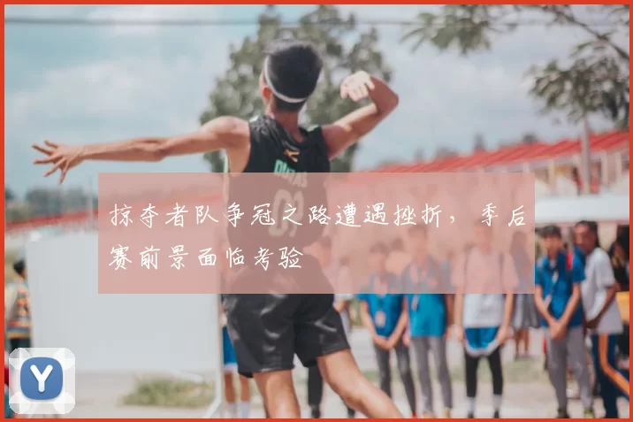 掠夺者队争冠之路遭遇挫折，季后赛前景面临考验