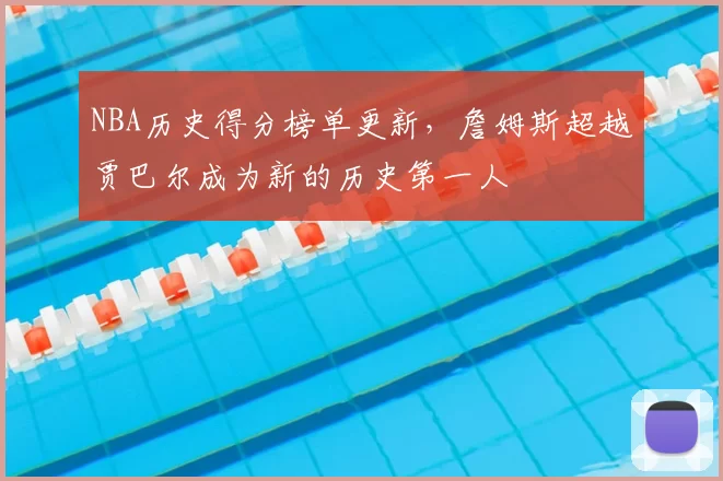 NBA历史得分榜单更新，詹姆斯超越贾巴尔成为新的历史第一人