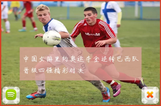 中国女排里约奥运夺金逆转巴西队晋级四强精彩对决