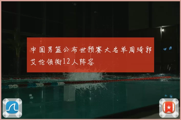 中国男篮公布世预赛大名单周琦郭艾伦领衔12人阵容