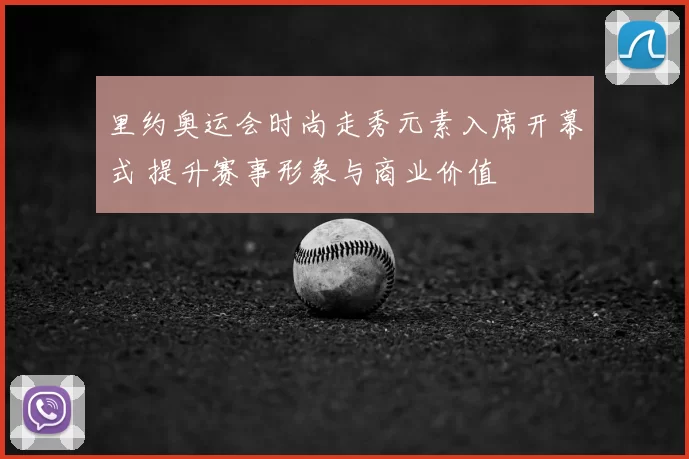里约奥运会时尚走秀元素入席开幕式 提升赛事形象与商业价值