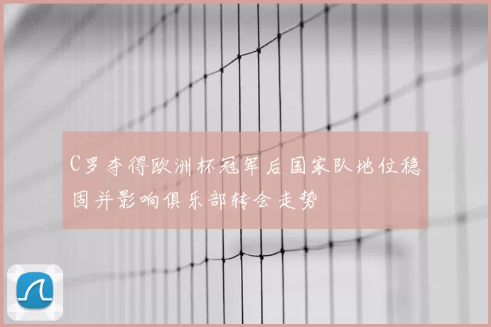 C罗夺得欧洲杯冠军后国家队地位稳固并影响俱乐部转会走势