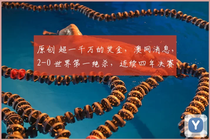 原创 超一千万的奖金，澳网消息，2-0 世界第一绝杀，连续四年决赛，对手拒合影