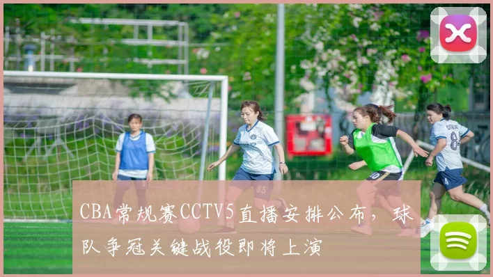 CBA常规赛CCTV5直播安排公布，球队争冠关键战役即将上演