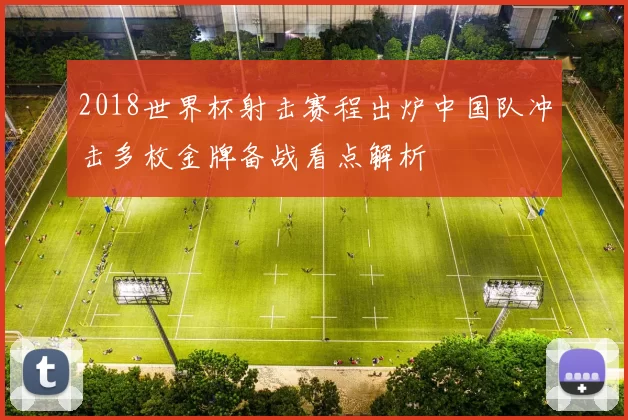 2018世界杯射击赛程出炉中国队冲击多枚金牌备战看点解析