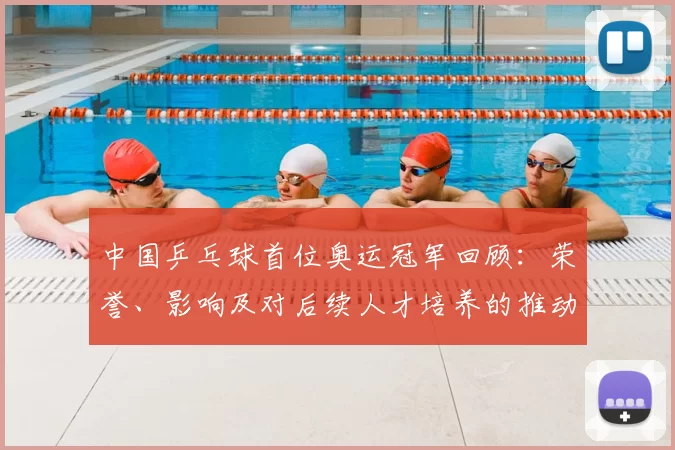 中国乒乓球首位奥运冠军回顾:荣誉、影响及对后续人才培养的推动