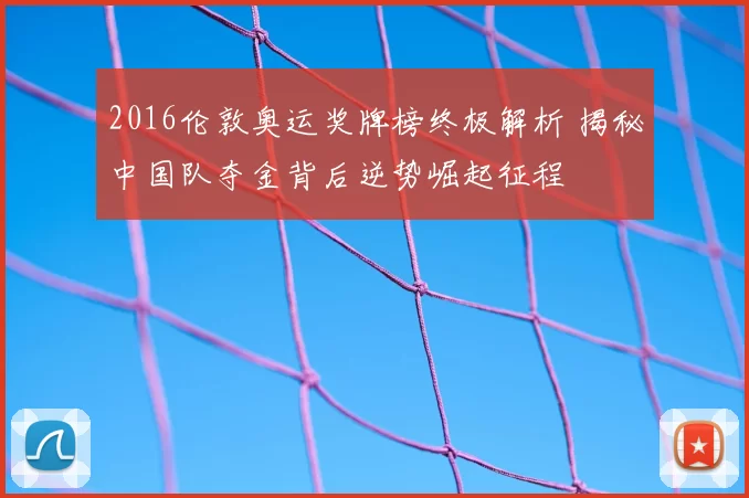 2016伦敦奥运奖牌榜终极解析 揭秘中国队夺金背后逆势崛起征程
