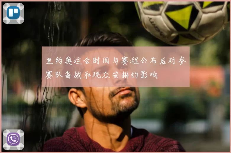 里约奥运会时间与赛程公布后对参赛队备战和观众安排的影响