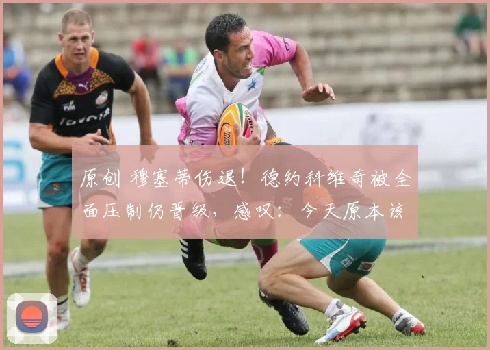 原创 穆塞蒂伤退！德约科维奇被全面压制仍晋级，感叹：今天原本该是我回家