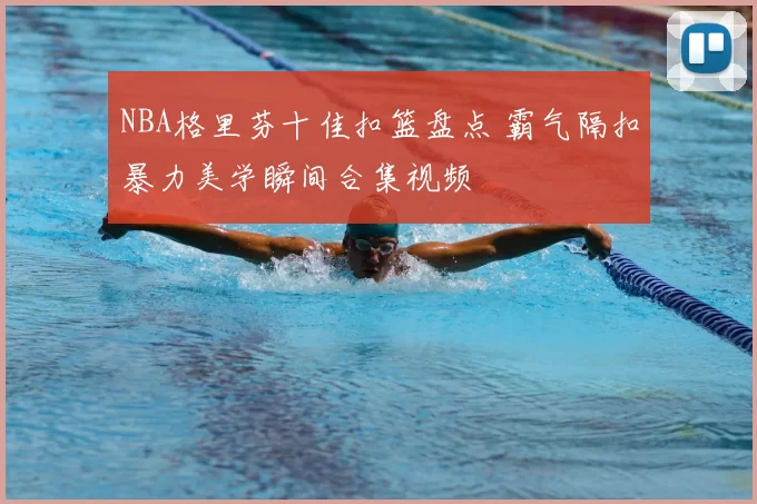 NBA格里芬十佳扣篮盘点 霸气隔扣暴力美学瞬间合集视频