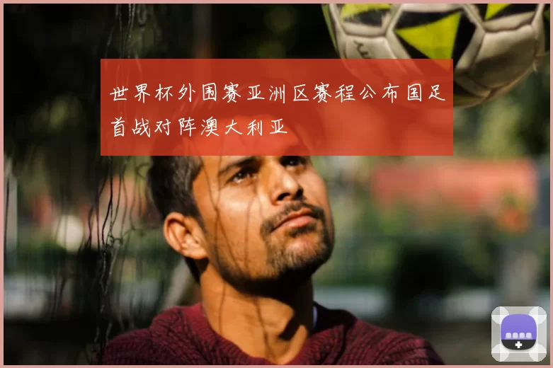 世界杯外围赛亚洲区赛程公布国足首战对阵澳大利亚