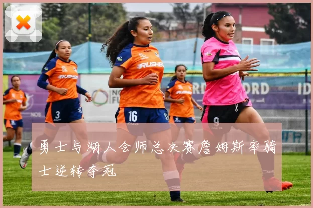 勇士与湖人会师总决赛詹姆斯率骑士逆转夺冠