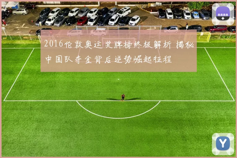 2016伦敦奥运奖牌榜终极解析 揭秘中国队夺金背后逆势崛起征程