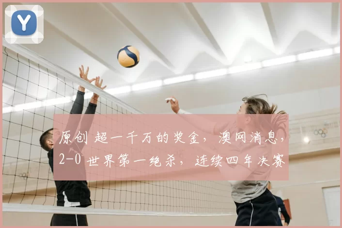 原创 超一千万的奖金，澳网消息，2-0 世界第一绝杀，连续四年决赛，对手拒合影