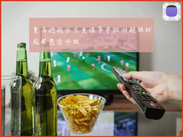 皇马迎战法兰克福争夺欧洲超级杯冠军悬念升级