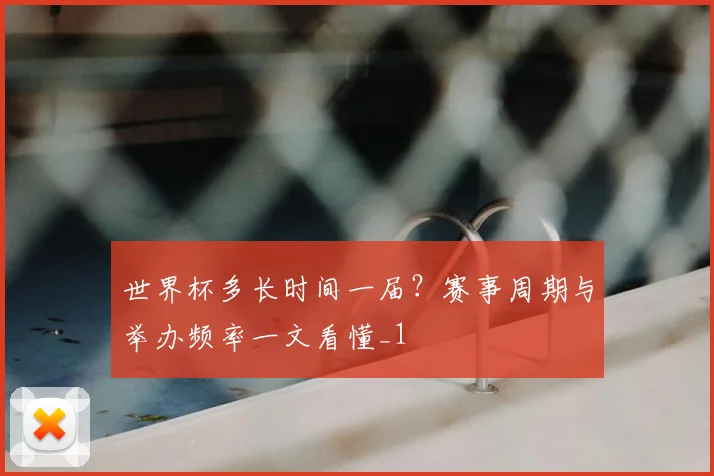 世界杯多长时间一届?赛事周期与举办频率一文看懂_1