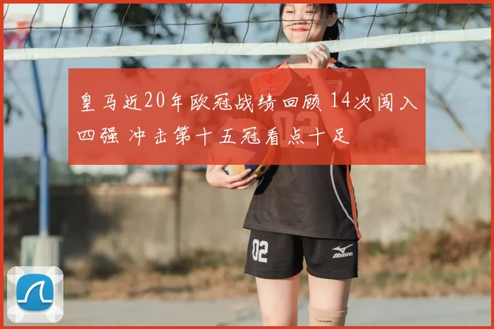 皇马近20年欧冠战绩回顾 14次闯入四强 冲击第十五冠看点十足