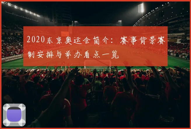 2020东京奥运会简介：赛事背景赛制安排与举办看点一览