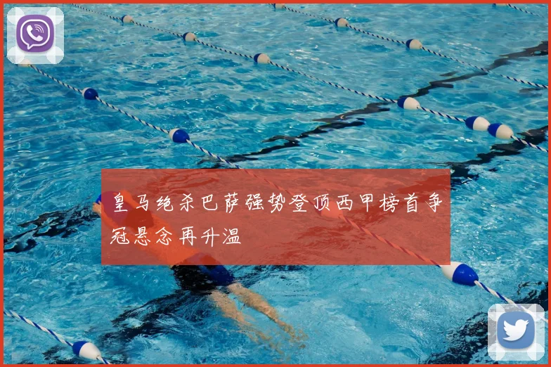 皇马绝杀巴萨强势登顶西甲榜首争冠悬念再升温