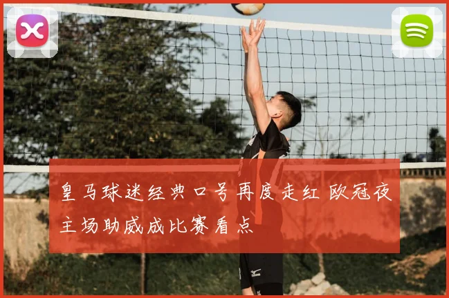 皇马球迷经典口号再度走红 欧冠夜主场助威成比赛看点