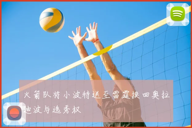 火箭队将小波特送至雷霆换回奥拉迪波与选秀权
